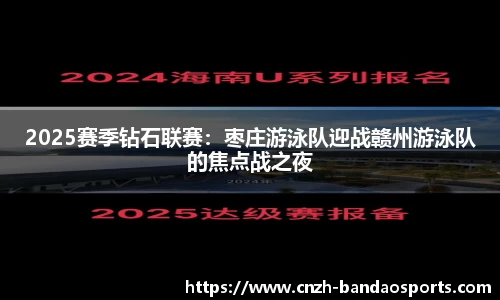 2025赛季钻石联赛：枣庄游泳队迎战赣州游泳队的焦点战之夜