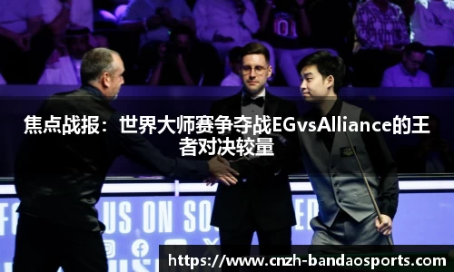 焦点战报：世界大师赛争夺战EGvsAlliance的王者对决较量