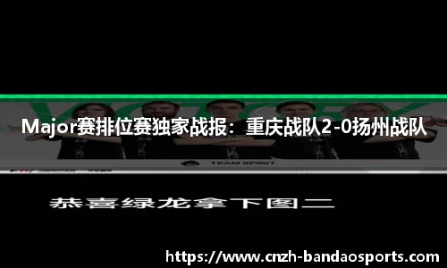 Major赛排位赛独家战报：重庆战队2-0扬州战队